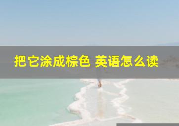 把它涂成棕色 英语怎么读